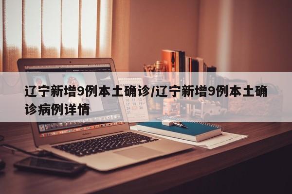 辽宁新增9例本土确诊/辽宁新增9例本土确诊病例详情