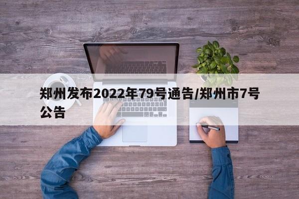 郑州发布2022年79号通告/郑州市7号公告