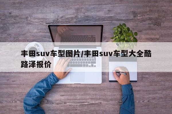 丰田suv车型图片/丰田suv车型大全酷路泽报价