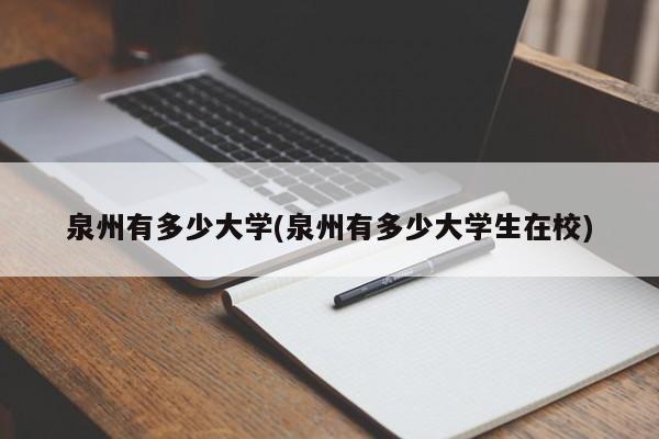 泉州有多少大学(泉州有多少大学生在校)