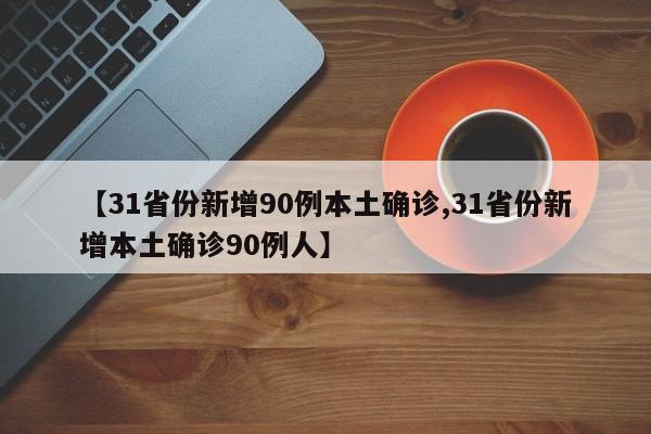 【31省份新增90例本土确诊,31省份新增本土确诊90例人】