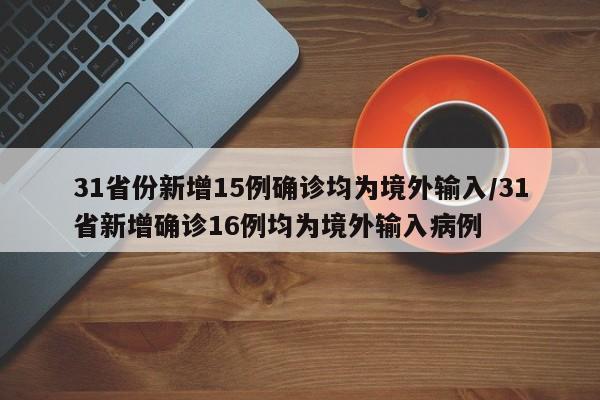 31省份新增15例确诊均为境外输入/31省新增确诊16例均为境外输入病例