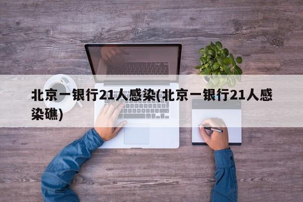北京一银行21人感染(北京一银行21人感染礁)