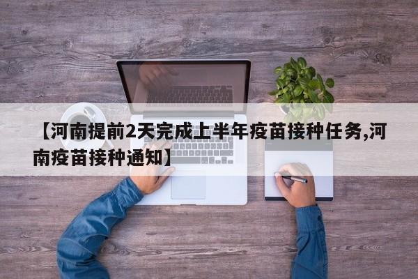 【河南提前2天完成上半年疫苗接种任务,河南疫苗接种通知】