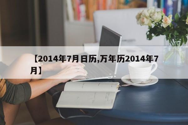 【2014年7月日历,万年历2014年7月】