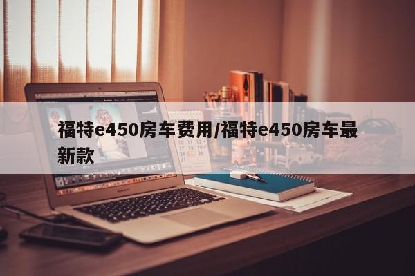 福特e450房车费用/福特e450房车最新款