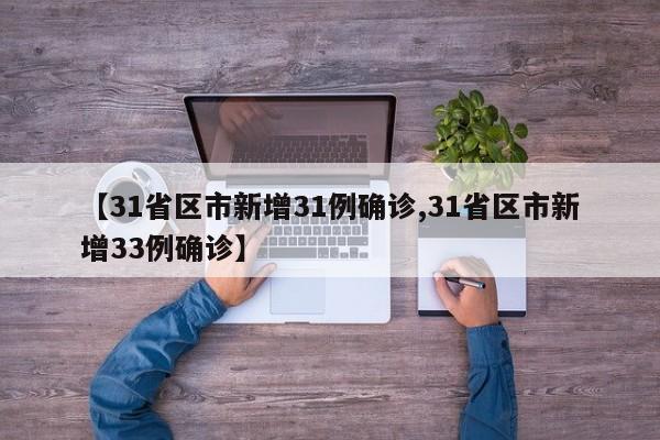 【31省区市新增31例确诊,31省区市新增33例确诊】