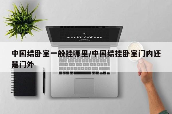 中国结卧室一般挂哪里/中国结挂卧室门内还是门外