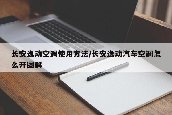 长安逸动空调使用方法/长安逸动汽车空调怎么开图解