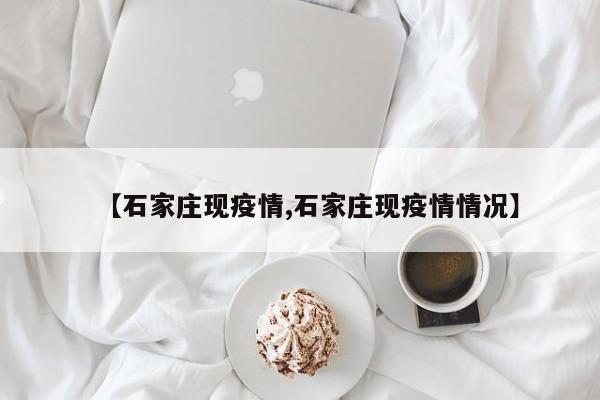 【石家庄现疫情,石家庄现疫情情况】