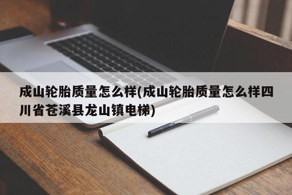 成山轮胎质量怎么样(成山轮胎质量怎么样四川省苍溪县龙山镇电梯)