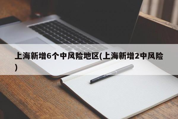 上海新增6个中风险地区(上海新增2中风险)