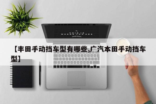 【丰田手动挡车型有哪些,广汽本田手动挡车型】