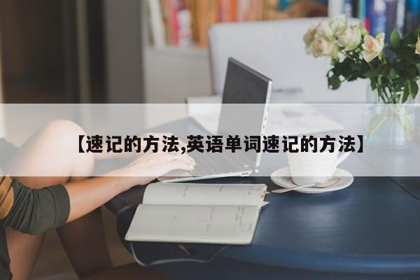 【速记的方法,英语单词速记的方法】