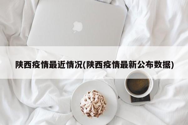 陕西疫情最近情况(陕西疫情最新公布数据)