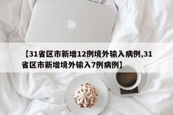 【31省区市新增12例境外输入病例,31省区市新增境外输入7例病例】