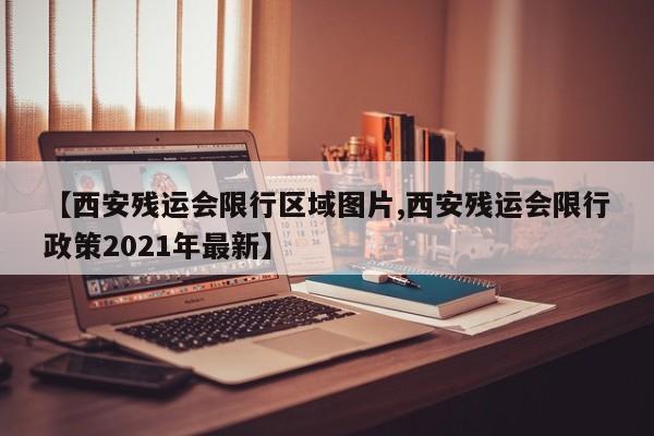 【西安残运会限行区域图片,西安残运会限行政策2021年最新】