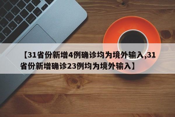 【31省份新增4例确诊均为境外输入,31省份新增确诊23例均为境外输入】