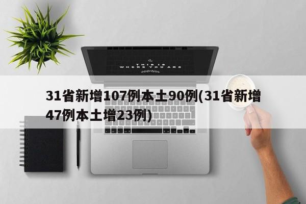 31省新增107例本土90例(31省新增47例本土增23例)