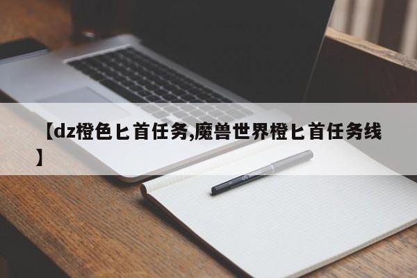 【dz橙色匕首任务,魔兽世界橙匕首任务线】