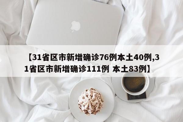 【31省区市新增确诊76例本土40例,31省区市新增确诊111例 本土83例】