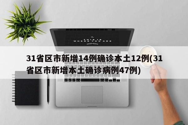 31省区市新增14例确诊本土12例(31省区市新增本土确诊病例47例)
