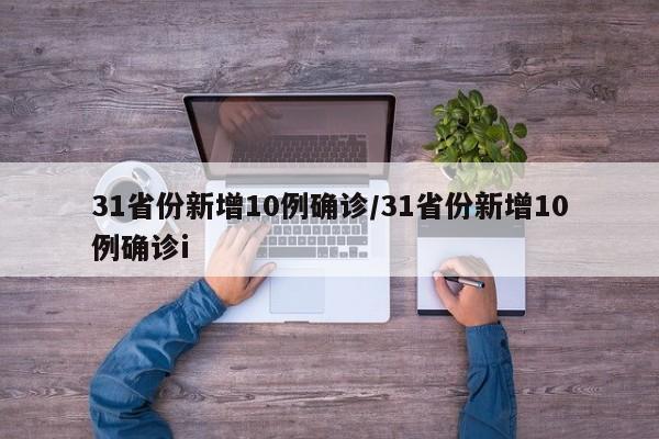 31省份新增10例确诊/31省份新增10例确诊i