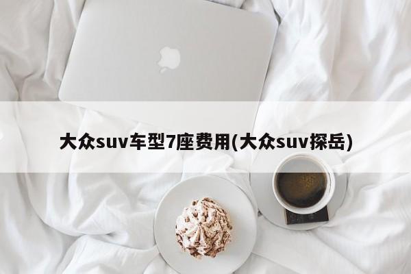 大众suv车型7座费用(大众suv探岳)