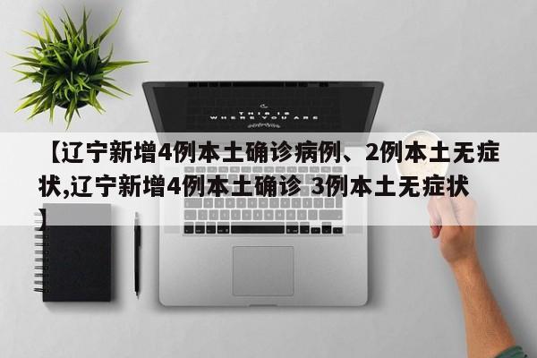 【辽宁新增4例本土确诊病例、2例本土无症状,辽宁新增4例本土确诊 3例本土无症状】