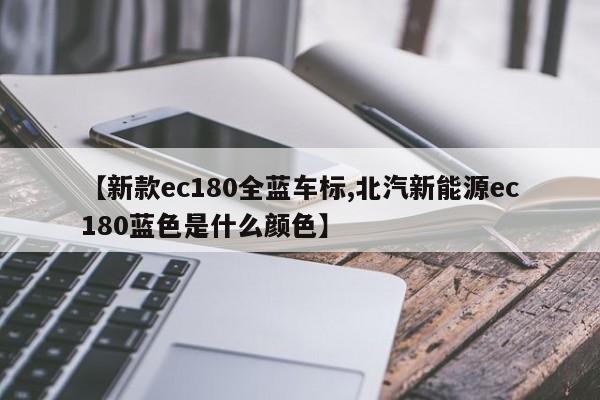 【新款ec180全蓝车标,北汽新能源ec180蓝色是什么颜色】