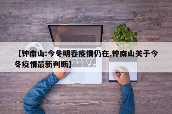 【钟南山:今冬明春疫情仍在,钟南山关于今冬疫情最新判断】