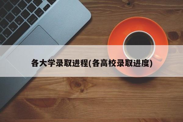 各大学录取进程(各高校录取进度)