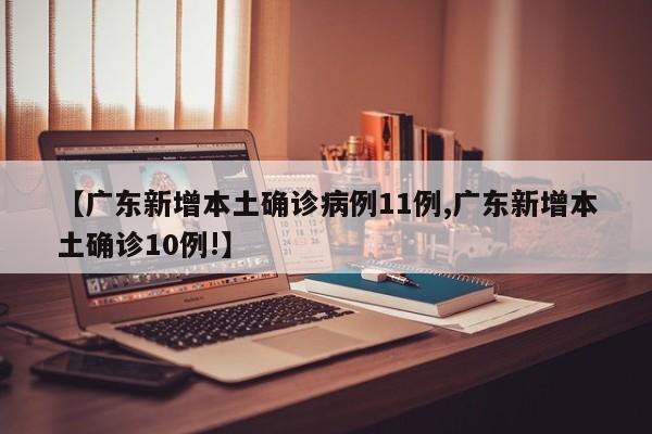 【广东新增本土确诊病例11例,广东新增本土确诊10例!】