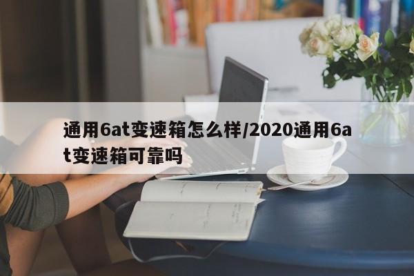 通用6at变速箱怎么样/2020通用6at变速箱可靠吗
