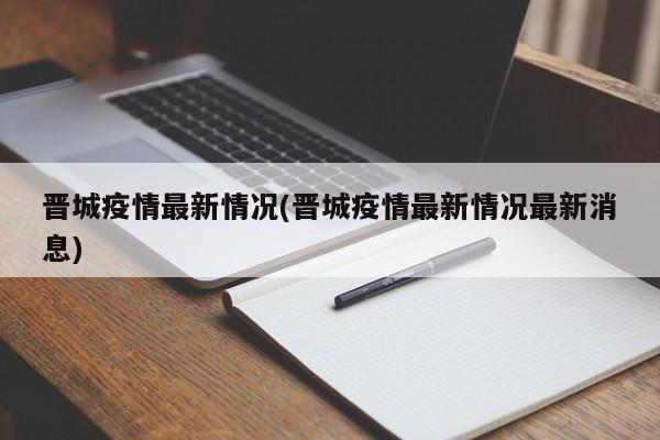 晋城疫情最新情况(晋城疫情最新情况最新消息)