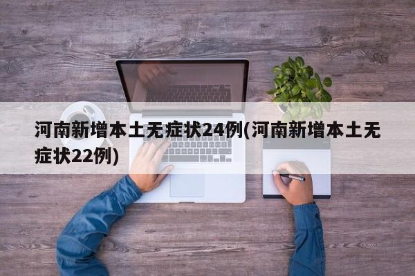 河南新增本土无症状24例(河南新增本土无症状22例)