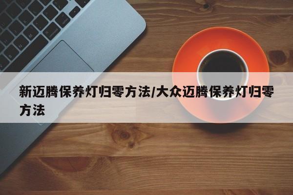 新迈腾保养灯归零方法/大众迈腾保养灯归零方法