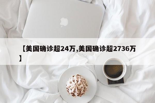 【美国确诊超24万,美国确诊超2736万】