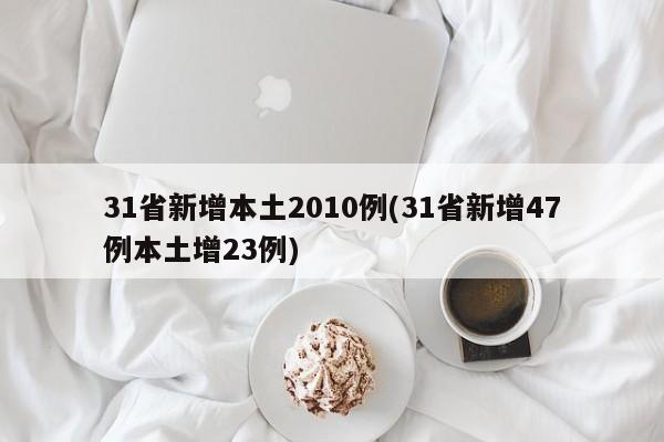 31省新增本土2010例(31省新增47例本土增23例)