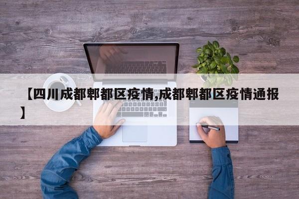 【四川成都郫都区疫情,成都郫都区疫情通报】