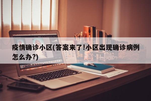 疫情确诊小区(答案来了!小区出现确诊病例怎么办?)
