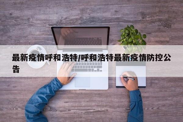 最新疫情呼和浩特/呼和浩特最新疫情防控公告