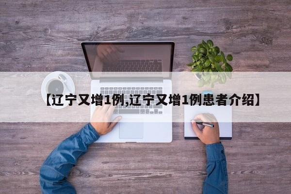 【辽宁又增1例,辽宁又增1例患者介绍】