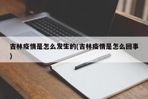 吉林疫情是怎么发生的(吉林疫情是怎么回事)