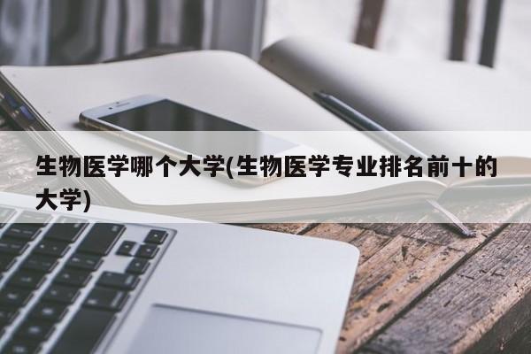 生物医学哪个大学(生物医学专业排名前十的大学)
