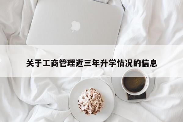 关于工商管理近三年升学情况的信息