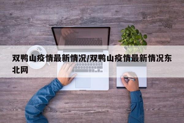 双鸭山疫情最新情况/双鸭山疫情最新情况东北网