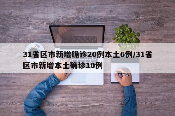 31省区市新增确诊20例本土6例/31省区市新增本土确诊10例