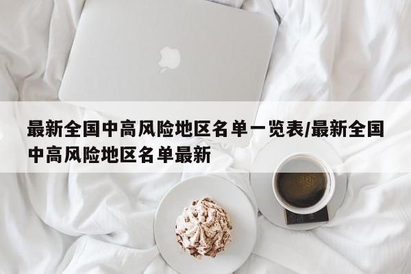 最新全国中高风险地区名单一览表/最新全国中高风险地区名单最新