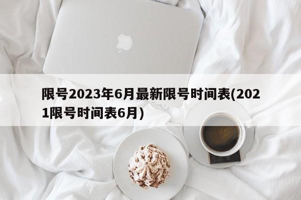 限号2023年6月最新限号时间表(2021限号时间表6月)